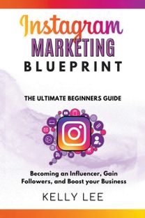 Instagram Marketing Blueprint 2023 the Ultimate Beginners Guide Becoming an Influencer, Gain Followers, and Boost Your Business
