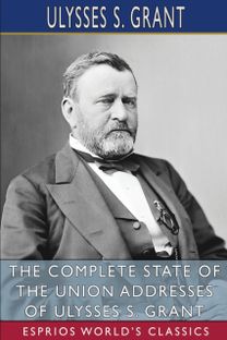 Complete State of the Union Addresses of Ulysses S. Grant (Esprios Classics) Complete State of the Union Addresses of Ulysses S. Grant (Esprios Classics)