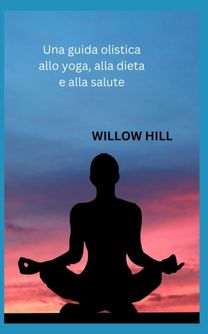Una Guida Olistica Allo Yoga, Alla Dieta E Alla Salute Una Guida Olistica Allo Yoga, Alla Dieta E Alla Salute