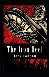 The Iron Heel Illustrated Edition The Iron Heel Illustrated Edition