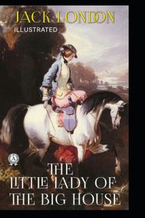 The Little Lady of the Big House by Jack London(Illustrated) The Little Lady of the Big House by Jack London(Illustrated)