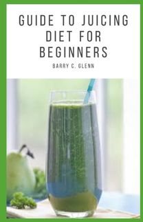 Guide to Juicing Diet for Beginners
