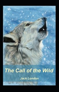 The Call of the Wild (A Classics Novel by Jack London)(Illustrated Edition) The Call of the Wild (A Classics Novel by Jack London)(Illustrated Edition)