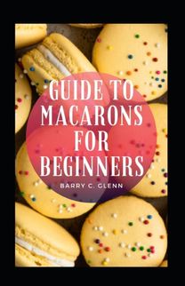 Guide to Macarons for Beginners Guide to Macarons for Beginners
