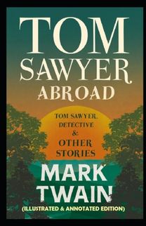 Tom Sawyer Abroad (Illustrated & Annotated Edition) Tom Sawyer Abroad (Illustrated & Annotated Edition)