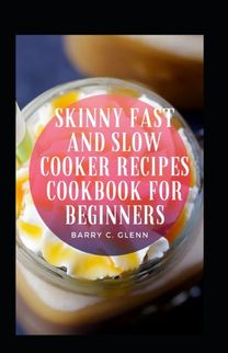 Skinny Fast and Slow Cooker Recipes Cookbook for Beginners Skinny Fast and Slow Cooker Recipes Cookbook for Beginners