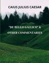 De Bello Gallico & Other Commentaries De Bello Gallico & Other Commentaries