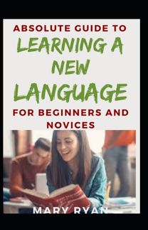 Absolute Guide to Learning a New Language for Beginners and Novices