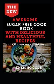 The New Awesome Sugar Free Cookbook with Delicious and Healthful Recipes