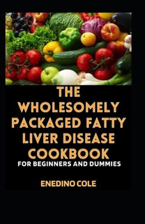 The Wholesomely Packaged Fatty Liver Disease Cookbook for Beginners and Dummies