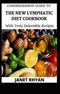 Comprehensive Guide to the New Lymphatic Diet Cookbook with Truly Delectable Recipes