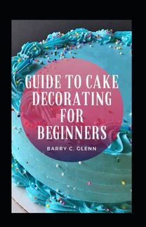 Guide to Cake Decorating for Beginners Guide to Cake Decorating for Beginners