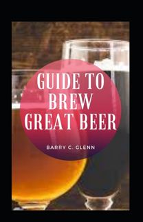 Guide to Brew Great Beer Guide to Brew Great Beer