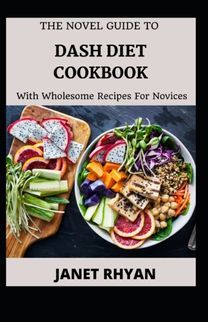The Novel Guide to Dash Diet Cookbook with Wholesome Recipes for Novices