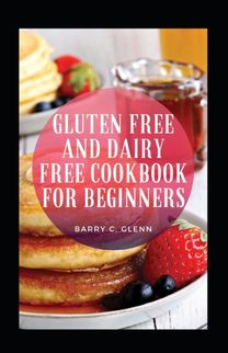 Gluten Free and Dairy Free Cookbook for Beginners