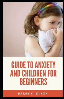 Guide to Anxiety and Children for Beginners