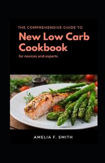 The Comprehensive Guide to New Low Carb Cookbook Diet for Novices and Experts