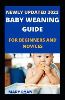 Newly Updated 2022 Baby Weaning Guide for Beginners and Novices Newly Updated 2022 Baby Weaning Guide for Beginners and Novices