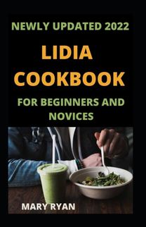 Newly Updated 2022 Lidia Cookbook for Beginners and Novices Newly Updated 2022 Lidia Cookbook for Beginners and Novices