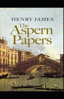 The Aspern Papers Henry James (Short Stories, Classics, Literature) [Annotated]