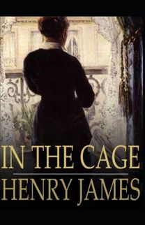 In the Cage Henry James (Short Stories, Classics, Literature) [Annotated]