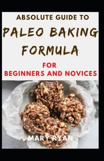 Absolute Guide to Paleo Baking Formula for Beginners and Novices