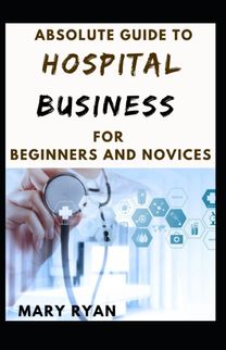 Absolute Guide to Hospital Business for Beginners and Novices