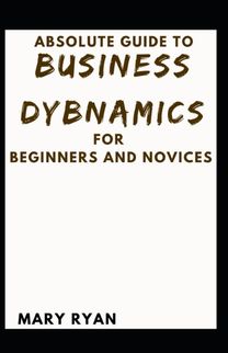Absolute Guide to Business Dynamics for Beginners and Novices
