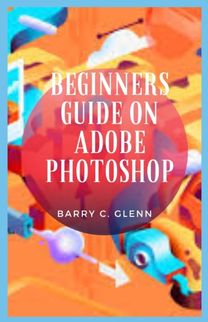 Beginners Guide on Adobe Photoshop Beginners Guide on Adobe Photoshop