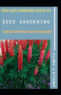 New and Awesome Guide to Seed Gardening for Beginners and Dummies