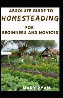 Absolute Guide to Homesteading for Beginners and Novices