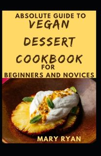Absolute Guide to Vegan Dessert Cookbook for Beginners Novices