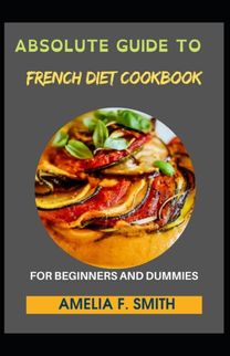Absolute Guide to French Diet Cookbook for Beginners and Dummies