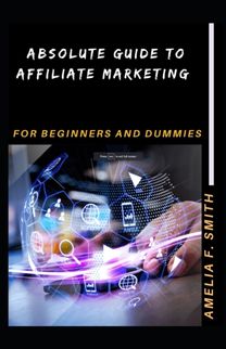 Absolute Guide to Affiliate Marketing for Beginners and Dummies