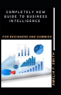 Completely New Guide to Business Intelligence for Beginners and Dummies
