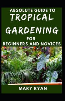 Absolute Guide to Tropical Garden for Beginners and Novices