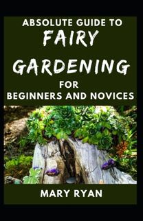 Absolute Guide to Fairy Gardening for Beginners and Novices