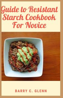 Guide to Resistant Starch Cookbook for Novice Guide to Resistant Starch Cookbook for Novice