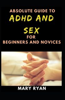 Absolute Guide to Adhd and Sex for Beginners and Novices