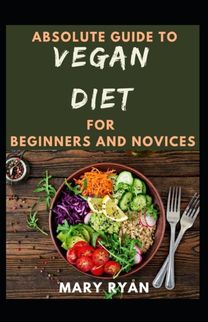 Absolute Guide to Vegan Diet for Beginners and Novices