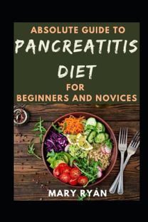 Absolute Guide to Pancreatitis Diet Cookbook for Beginners and Novices