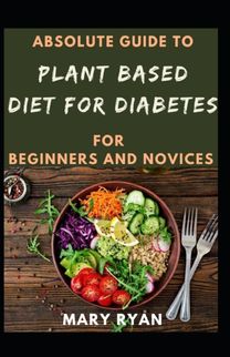 Absolute Guide to Plant Based Diet for Diabetes for Beginners and Novices