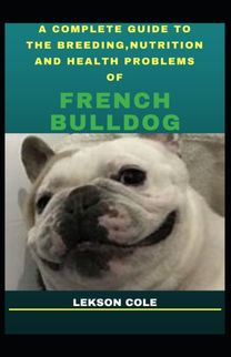 A Complete Guide to the Breeding, Nutrition and Health Problems of French Bulldog