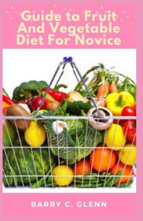 Guide to Fruit and Vegetable Diet for Novice Guide to Fruit and Vegetable Diet for Novice