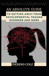 An Absolute Guide to Getting Away from Developmental Trauma Disorder and More