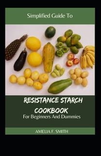 Simplified Guide to Resistance Starch Cookbook for Beginners and Dummies