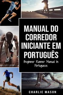 Manual do Corredor Iniciante Em Portugues/ Beginner Runner Manual in Portuguese Manual do Corredor Iniciante Em Portugues/ Beginner Runner Manual in Portuguese