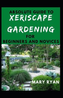 Absolute Guide to Xeriscape Gardening for Beginners and Novices