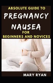 Absolute Guide to Pregnancy Nausea for Beginners and Novices