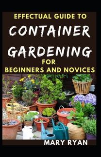 Effectual Guide to Container Gardening for Beginners and Novices